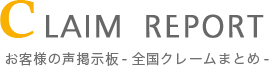 Claim Report-クレームレポート-お客様の声掲示板-全国クレームまとめ